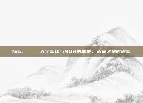 196. 🎓 大学篮球与NBA的联系，未来之星的摇篮