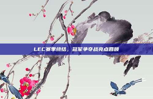 LEC赛季终结，冠军争夺战亮点回顾