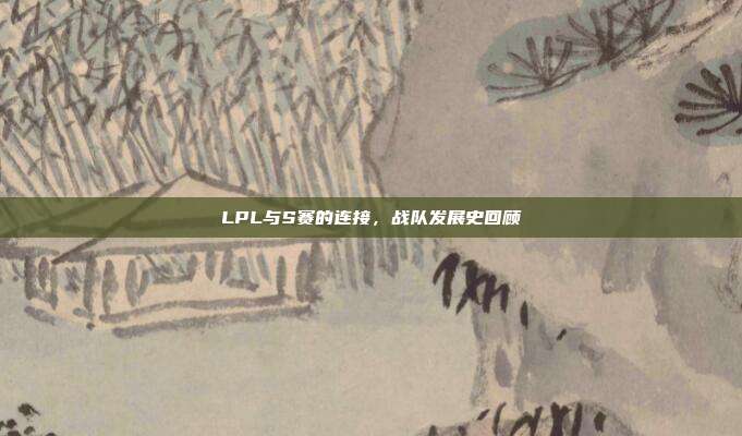 LPL与S赛的连接，战队发展史回顾