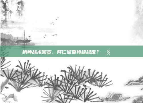 纳帅战术频变，拜仁能否持续稳定？🧐🔄