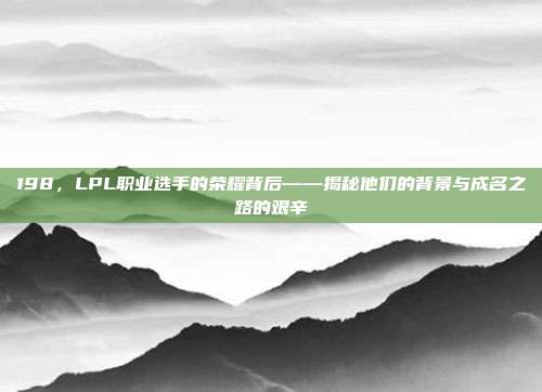 198，LPL职业选手的荣耀背后——揭秘他们的背景与成名之路的艰辛