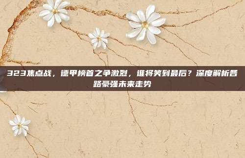 323焦点战，德甲榜首之争激烈，谁将笑到最后？深度解析各路豪强未来走势