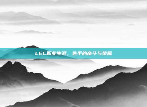 LEC职业生涯，选手的奋斗与荣耀