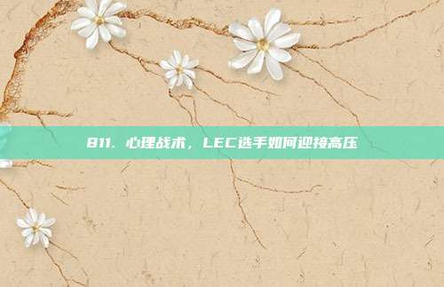 811. 心理战术，LEC选手如何迎接高压