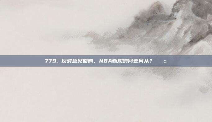 779. 反对意见回响，NBA新规则何去何从？✊🤔