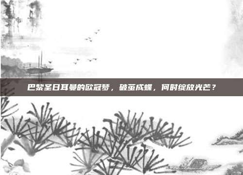 巴黎圣日耳曼的欧冠梦，破茧成蝶，何时绽放光芒？