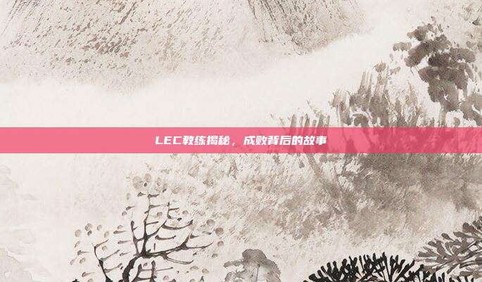 LEC教练揭秘，成败背后的故事