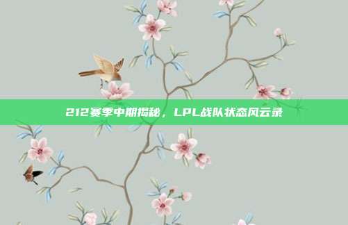 212赛季中期揭秘，LPL战队状态风云录