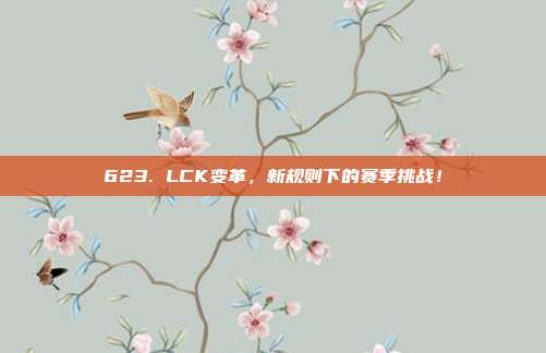 623. LCK变革，新规则下的赛季挑战！