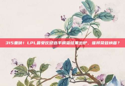 315重磅！LPL最受欢迎选手调查结果出炉，谁将荣登榜首？