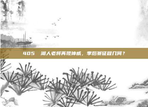 405⚡ 湖人老将再现神威，季后赛征程几何？