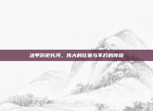 法甲历史长河，伟大的比赛与不朽的传说