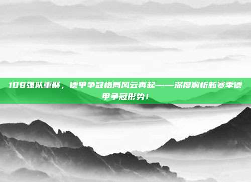 108强队重聚，德甲争冠格局风云再起——深度解析新赛季德甲争冠形势！