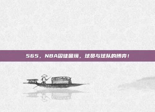 565，NBA囚徒困境，球员与球队的博弈！