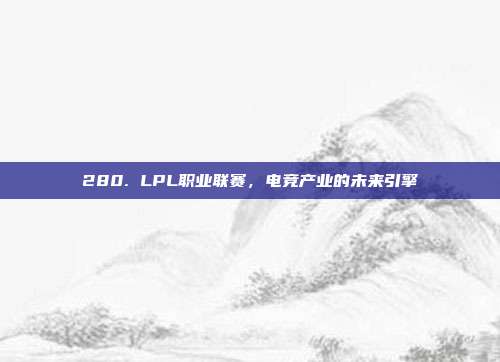 280. LPL职业联赛，电竞产业的未来引擎