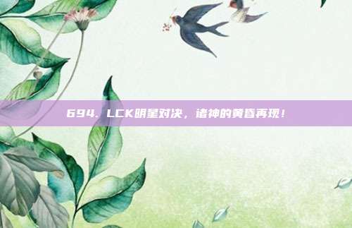 694. LCK明星对决，诸神的黄昏再现！