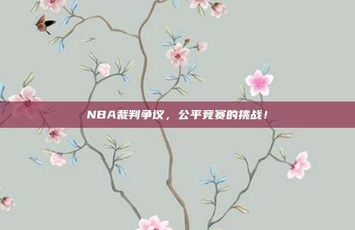 NBA裁判争议，公平竞赛的挑战！