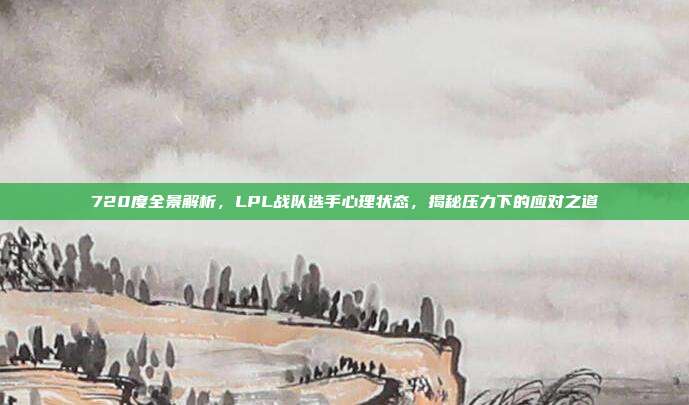 720度全景解析，LPL战队选手心理状态，揭秘压力下的应对之道