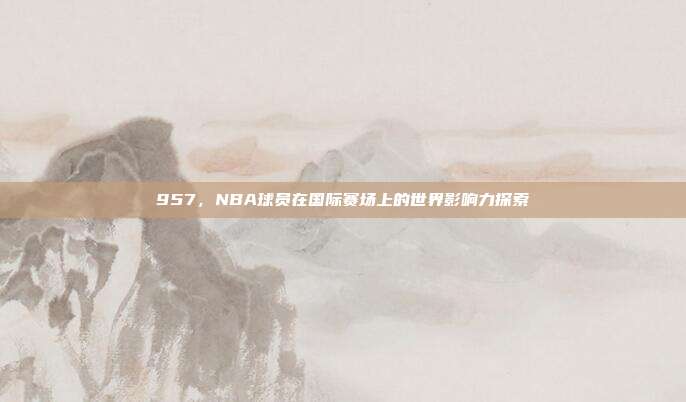 957，NBA球员在国际赛场上的世界影响力探索