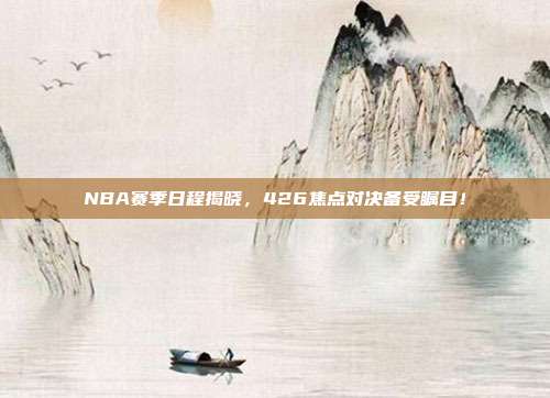 NBA赛季日程揭晓，426焦点对决备受瞩目！