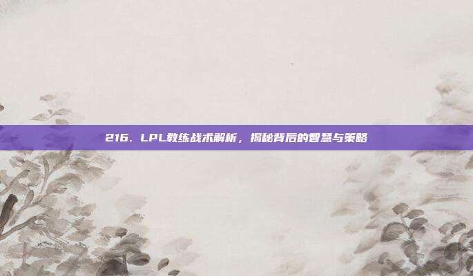 216. LPL教练战术解析，揭秘背后的智慧与策略