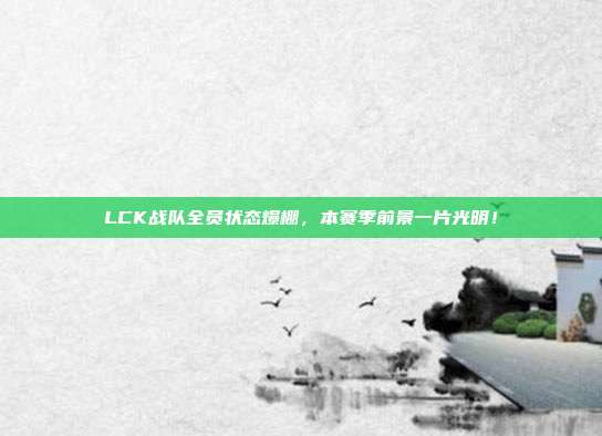 LCK战队全员状态爆棚，本赛季前景一片光明！