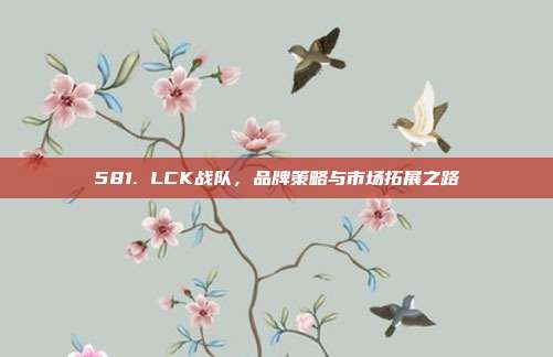 581. LCK战队，品牌策略与市场拓展之路