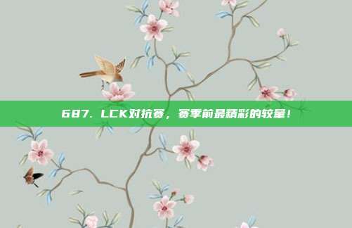 687. LCK对抗赛，赛季前最精彩的较量！