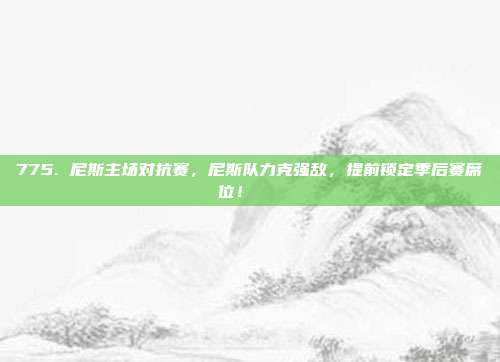 775. 尼斯主场对抗赛，尼斯队力克强敌，提前锁定季后赛席位！🚀