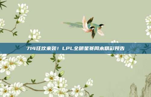 714狂欢来袭！LPL全明星赛周末精彩预告