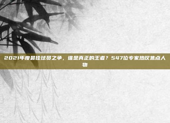 2021年度最佳球员之争，谁是真正的王者？547位专家热议焦点人物