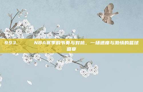 993. 📅 NBA赛季的节奏与对抗，一场速度与激情的篮球盛宴