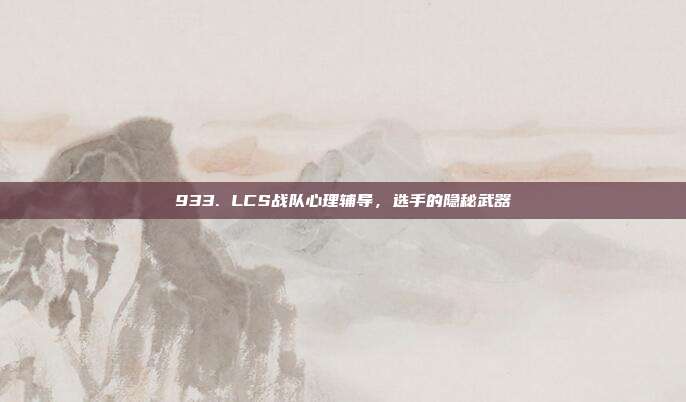 933. LCS战队心理辅导，选手的隐秘武器