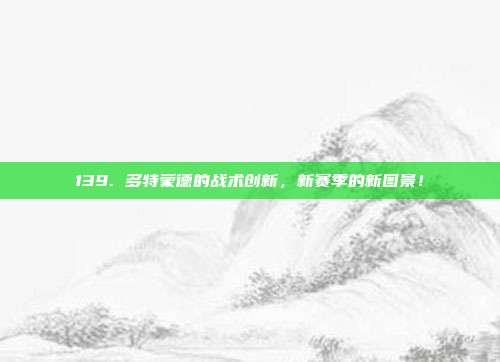 139. 多特蒙德的战术创新，新赛季的新图景！