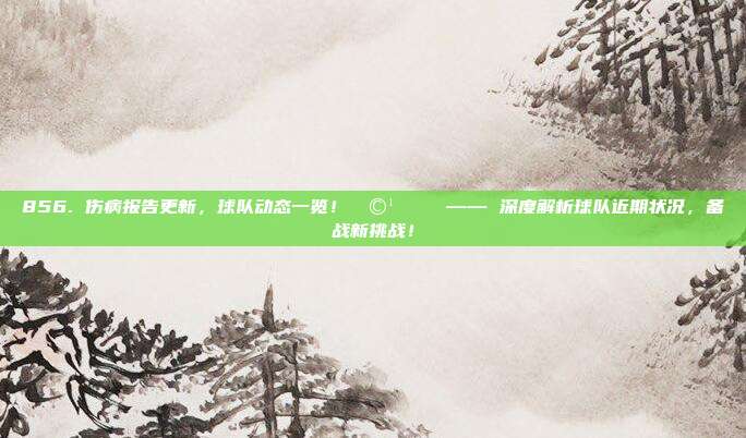 856. 伤病报告更新，球队动态一览！🩹📉 —— 深度解析球队近期状况，备战新挑战！