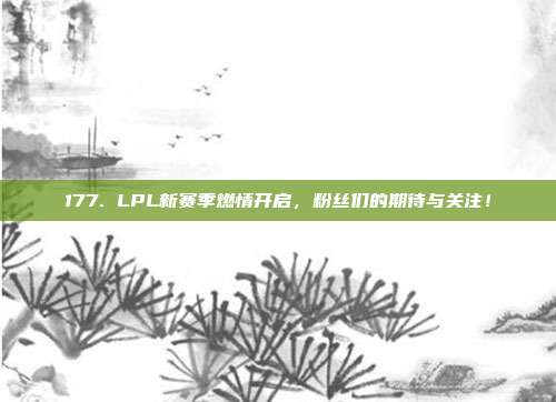 177. LPL新赛季燃情开启，粉丝们的期待与关注！