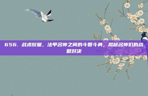 656. 战术较量，法甲名帅之间的斗智斗勇，揭秘名帅们的战略对决