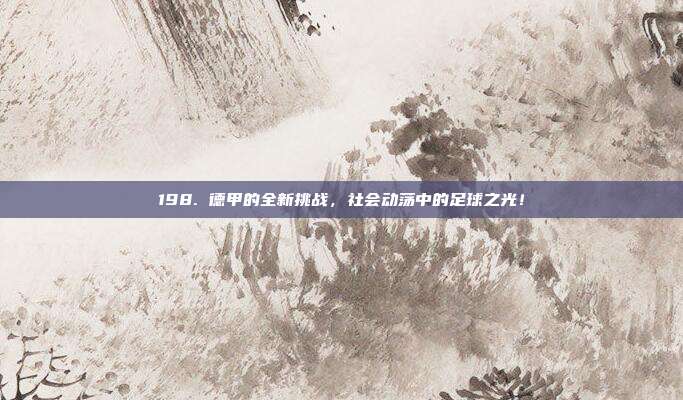 198. 德甲的全新挑战，社会动荡中的足球之光！