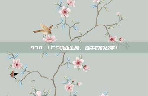 938. LCS职业生涯，选手们的故事！