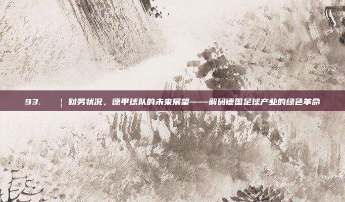 93. 🏦 财务状况，德甲球队的未来展望——解码德国足球产业的绿色革命