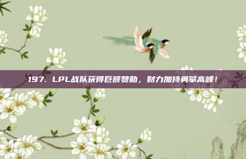 197. LPL战队获得巨额赞助，财力加持勇攀高峰！